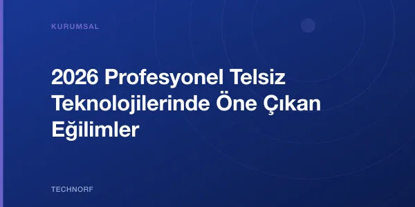 2026 Profesyonel Telsiz Teknolojilerinde Öne Çıkan Eğilimler