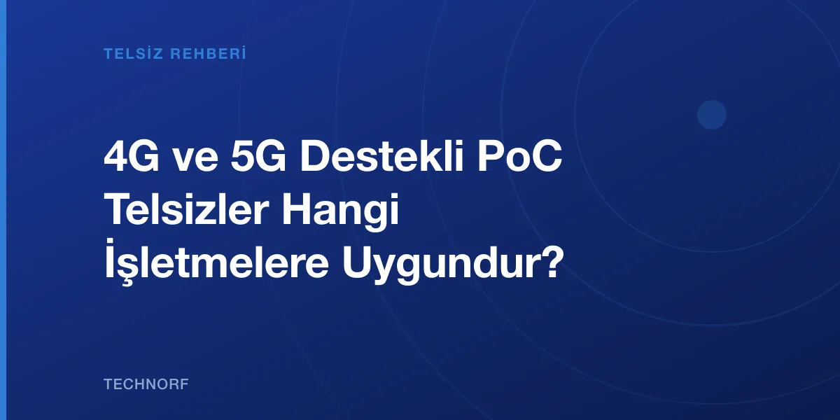 4G ve 5G Destekli PoC Telsizler Hangi İşletmelere Uygundur?