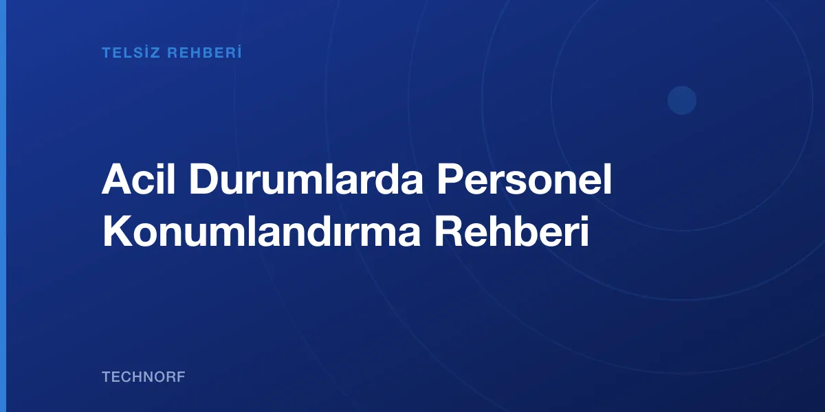 Acil Durumlarda Personel Konumlandırma Rehberi