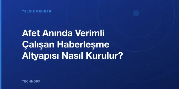 Afet Anında Verimli Çalışan Haberleşme Altyapısı Nasıl Kurulur?