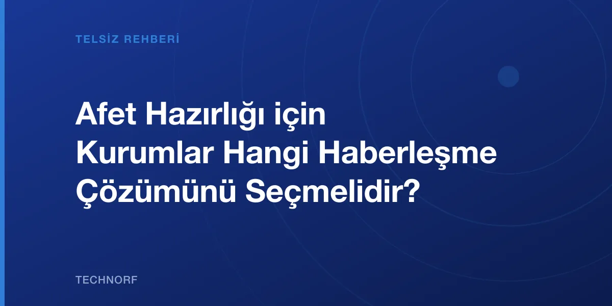 Afet Hazırlığı için Kurumlar Hangi Haberleşme Çözümünü Seçmelidir?