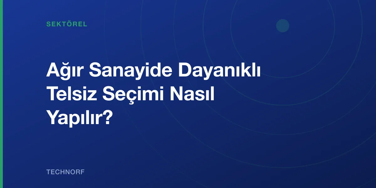 Ağır Sanayide Dayanıklı Telsiz Seçimi Nasıl Yapılır?