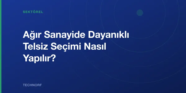 Ağır Sanayide Dayanıklı Telsiz Seçimi Nasıl Yapılır?