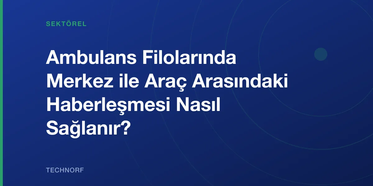 Ambulans Filolarında Merkez ile Araç Arasındaki Haberleşmesi Nasıl Sağlanır?