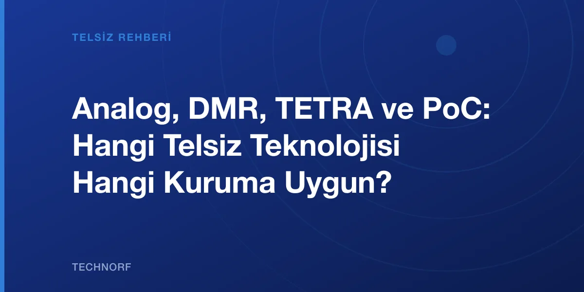 Analog, DMR, TETRA ve PoC: Hangi Telsiz Teknolojisi Hangi Kuruma Uygun?
