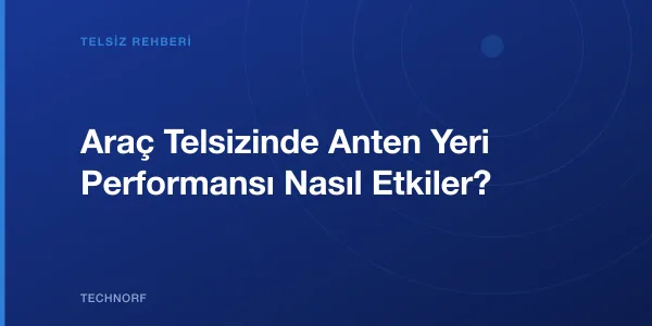 Araç Telsizinde Anten Yeri Performansı Nasıl Etkiler?