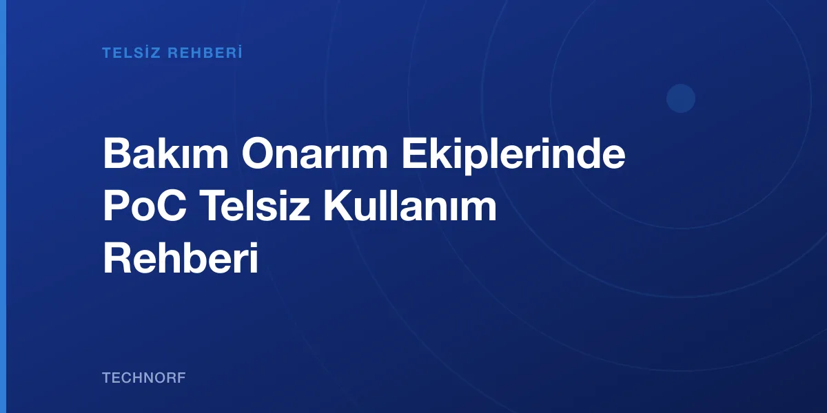 Bakım Onarım Ekiplerinde PoC Telsiz Kullanım Rehberi