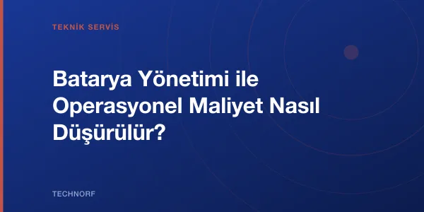 Batarya Yönetimi ile Operasyonel Maliyet Nasıl Düşürülür?