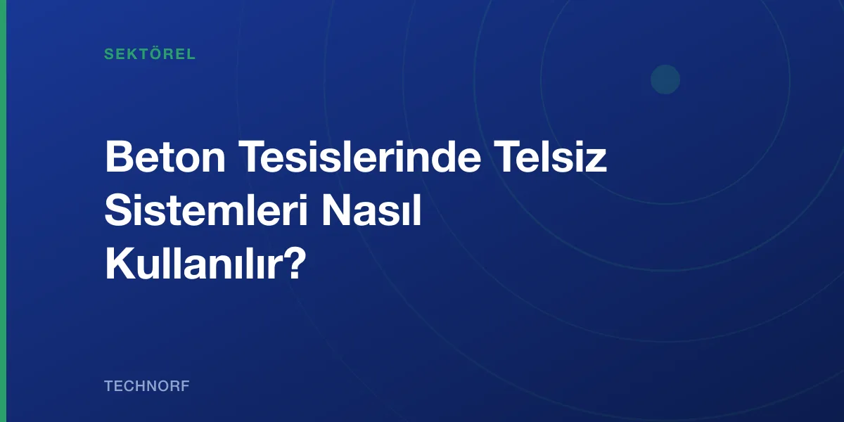 Beton Tesislerinde Telsiz Sistemleri Nasıl Kullanılır?