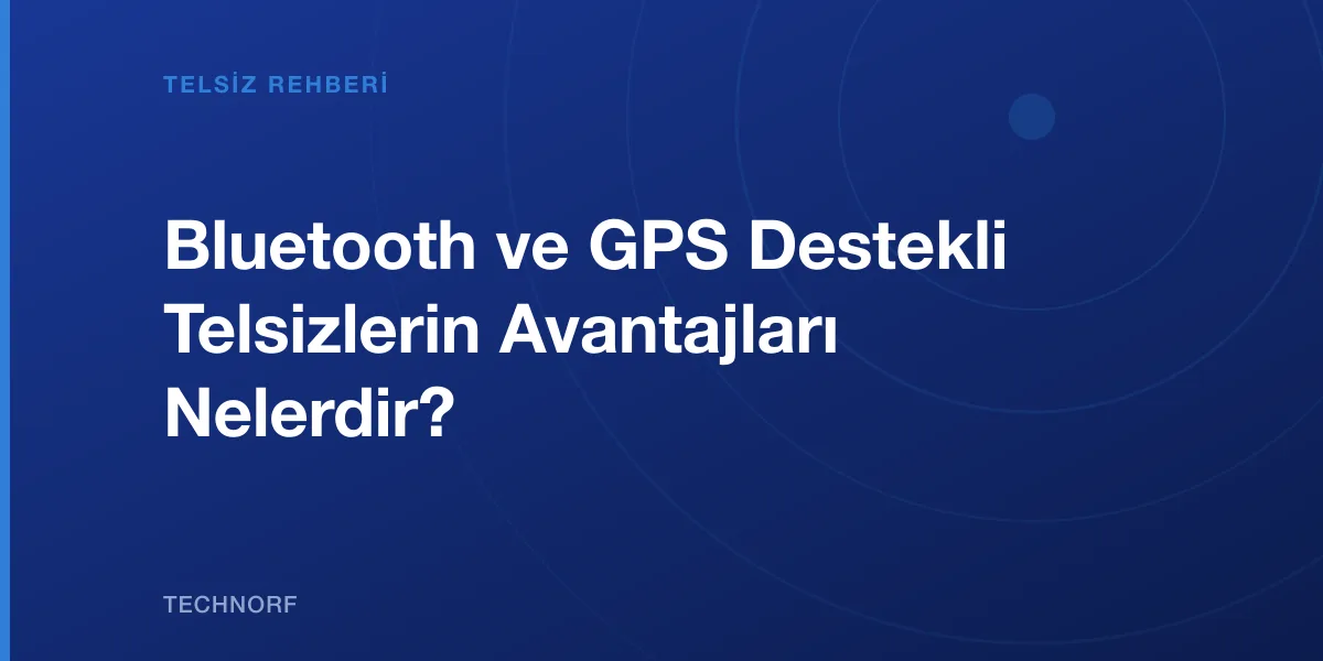 Bluetooth ve GPS Destekli Telsizlerin Avantajları Nelerdir?