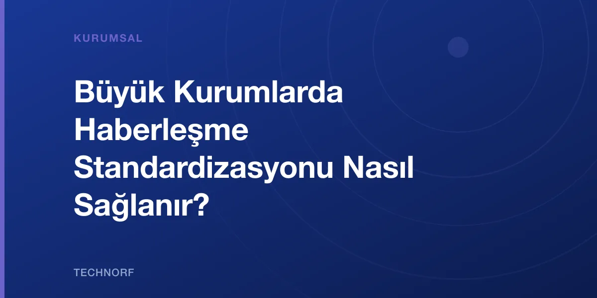 Büyük Kurumlarda Haberleşme Standardizasyonu Nasıl Sağlanır?