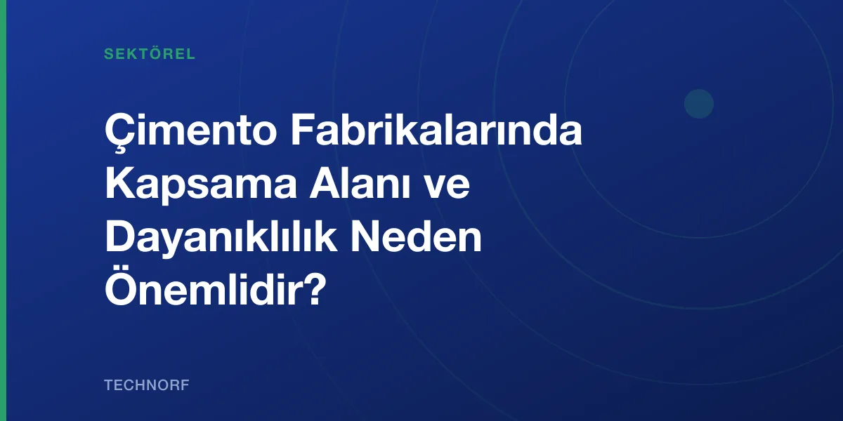 Çimento Fabrikalarında Kapsama Alanı ve Dayanıklılık Neden Önemlidir?