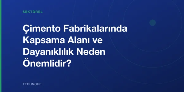 Çimento Fabrikalarında Kapsama Alanı ve Dayanıklılık Neden Önemlidir?