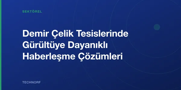 Demir Çelik Tesislerinde Gürültüye Dayanıklı Haberleşme Çözümleri