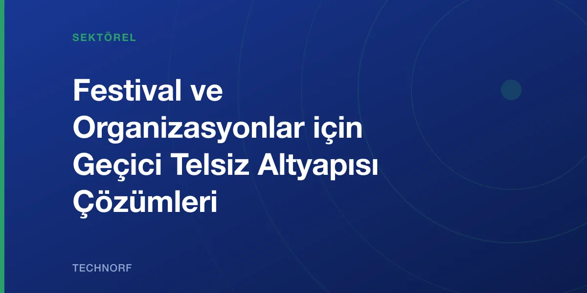 Festival ve Organizasyonlar için Geçici Telsiz Altyapısı Çözümleri