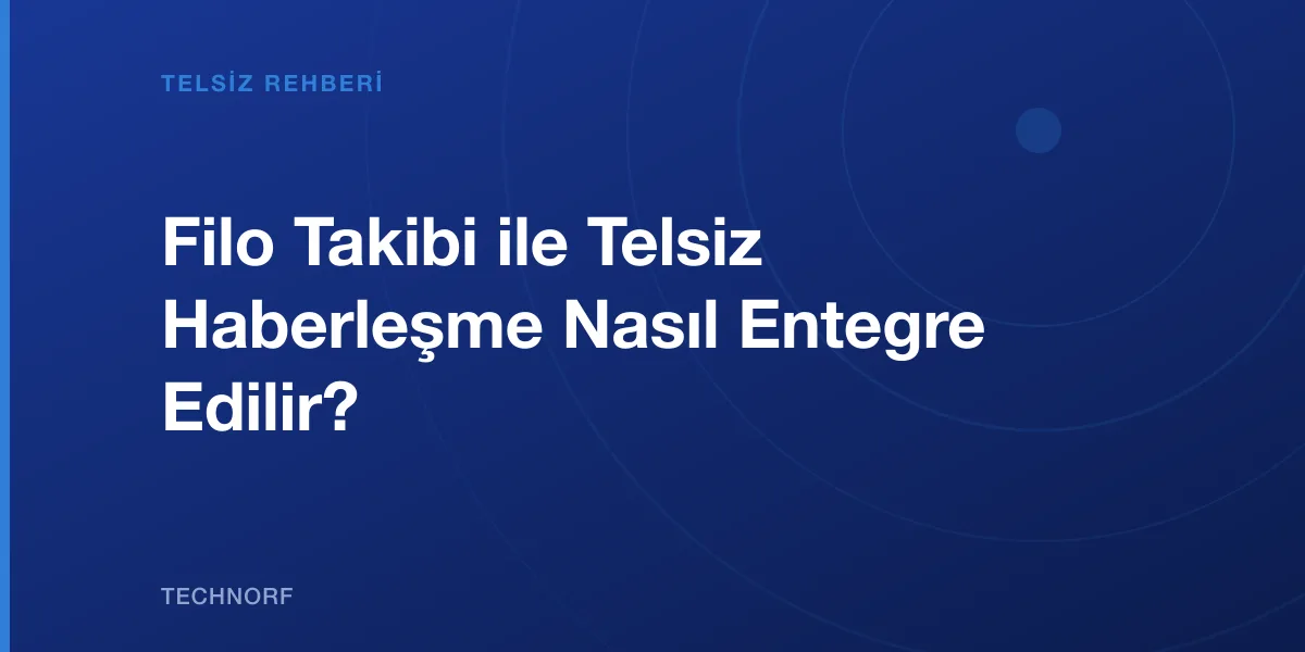 Filo Takibi ile Telsiz Haberleşme Nasıl Entegre Edilir?