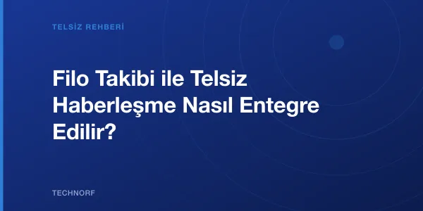 Filo Takibi ile Telsiz Haberleşme Nasıl Entegre Edilir?