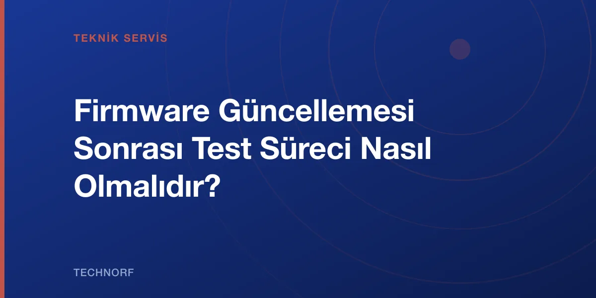 Firmware Güncellemesi Sonrası Test Süreci Nasıl Olmalıdır?