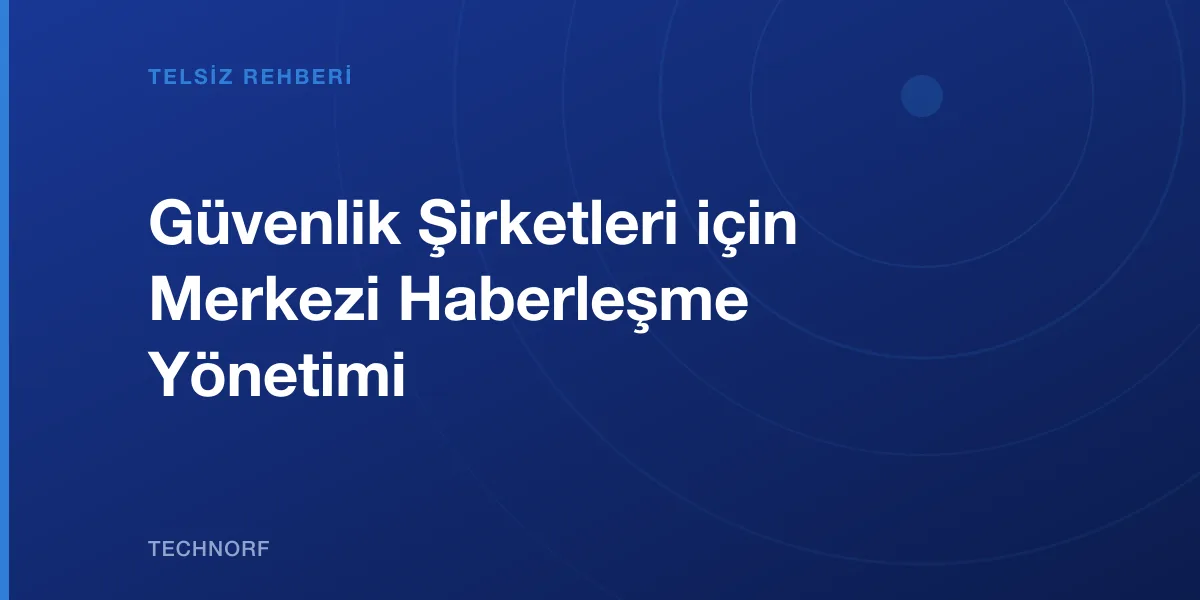 Güvenlik Şirketleri için Merkezi Haberleşme Yönetimi