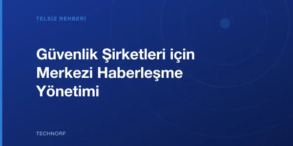 Güvenlik Şirketleri için Merkezi Haberleşme Yönetimi