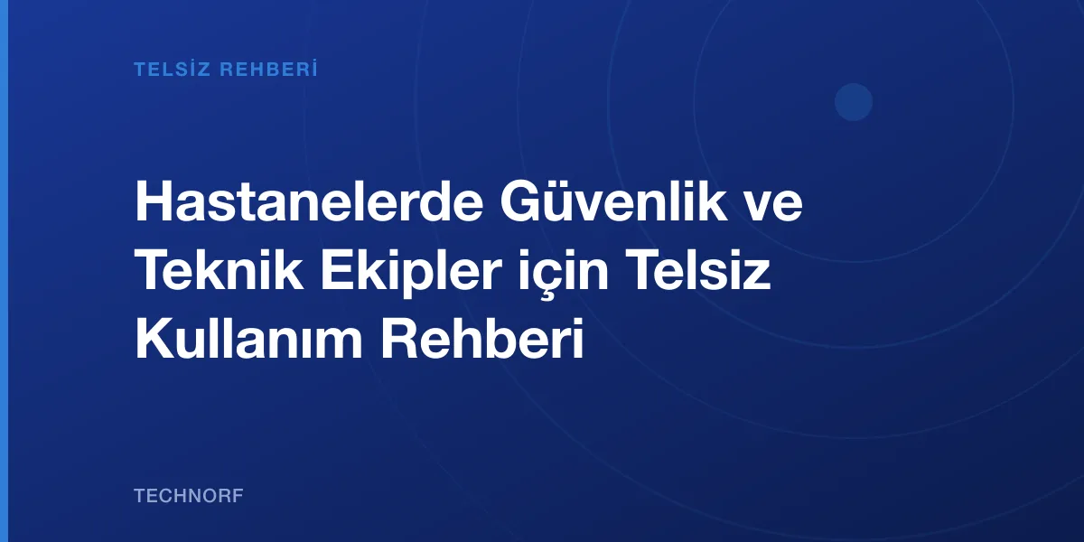 Hastanelerde Güvenlik ve Teknik Ekipler için Telsiz Kullanım Rehberi