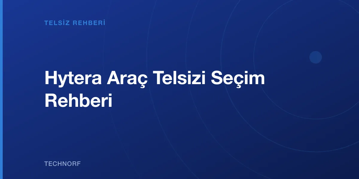 Hytera Araç Telsizi Seçim Rehberi