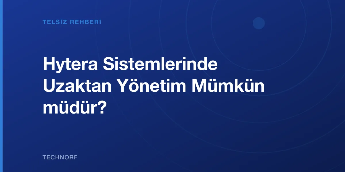 Hytera Sistemlerinde Uzaktan Yönetim Mümkün müdür?