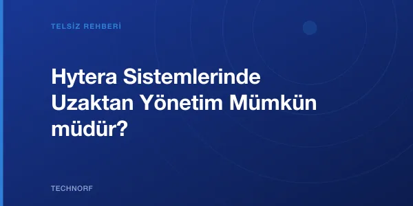 Hytera Sistemlerinde Uzaktan Yönetim Mümkün müdür?
