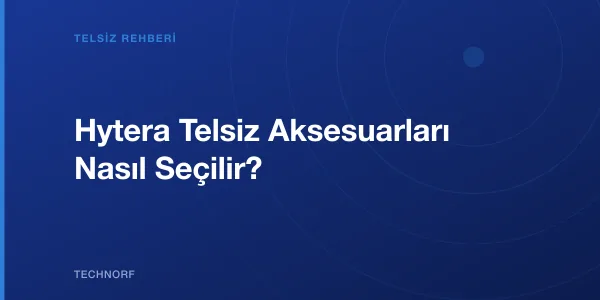 Hytera Telsiz Aksesuarları Nasıl Seçilir?