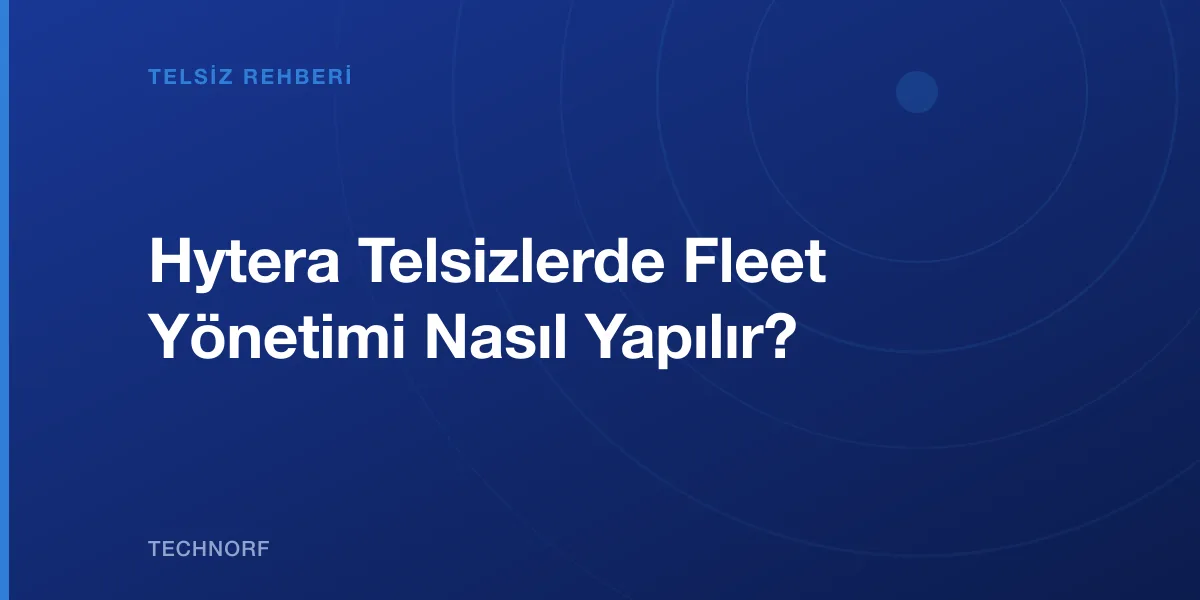 Hytera Telsizlerde Fleet Yönetimi Nasıl Yapılır?