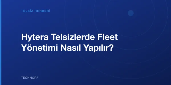 Hytera Telsizlerde Fleet Yönetimi Nasıl Yapılır?