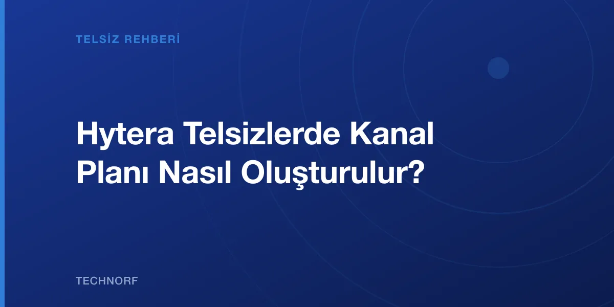 Hytera Telsizlerde Kanal Planı Nasıl Oluşturulur?