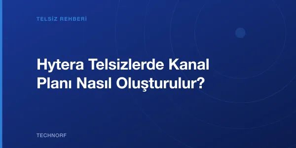 Hytera Telsizlerde Kanal Planı Nasıl Oluşturulur?