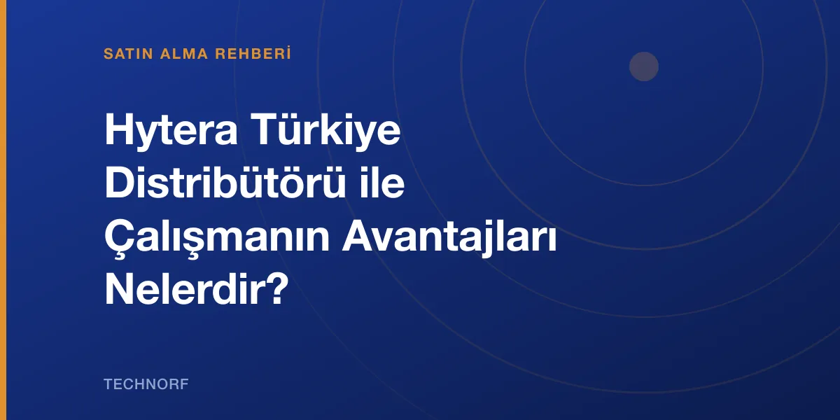 Hytera Türkiye Distribütörü ile Çalışmanın Avantajları Nelerdir?