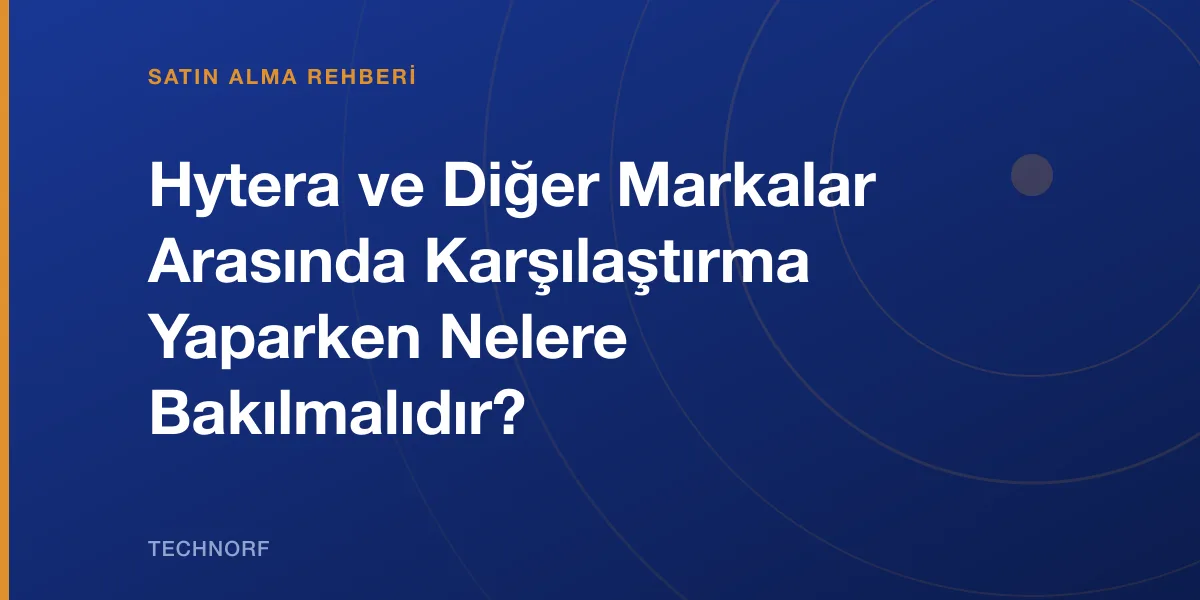 Hytera ve Diğer Markalar Arasında Karşılaştırma Yaparken Nelere Bakılmalıdır?