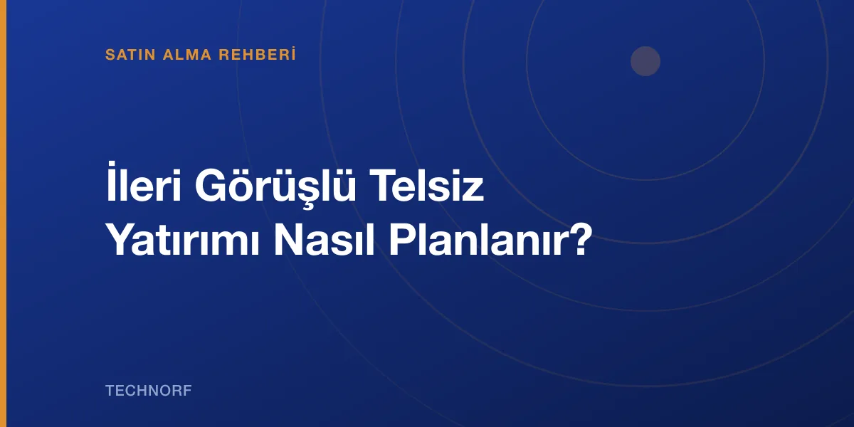 İleri Görüşlü Telsiz Yatırımı Nasıl Planlanır?