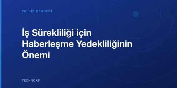 İş Sürekliliği için Haberleşme Yedekliliğinin Önemi