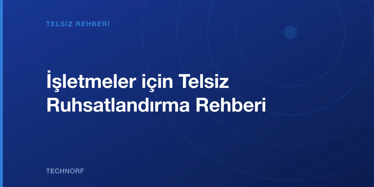İşletmeler için Telsiz Ruhsatlandırma Rehberi
