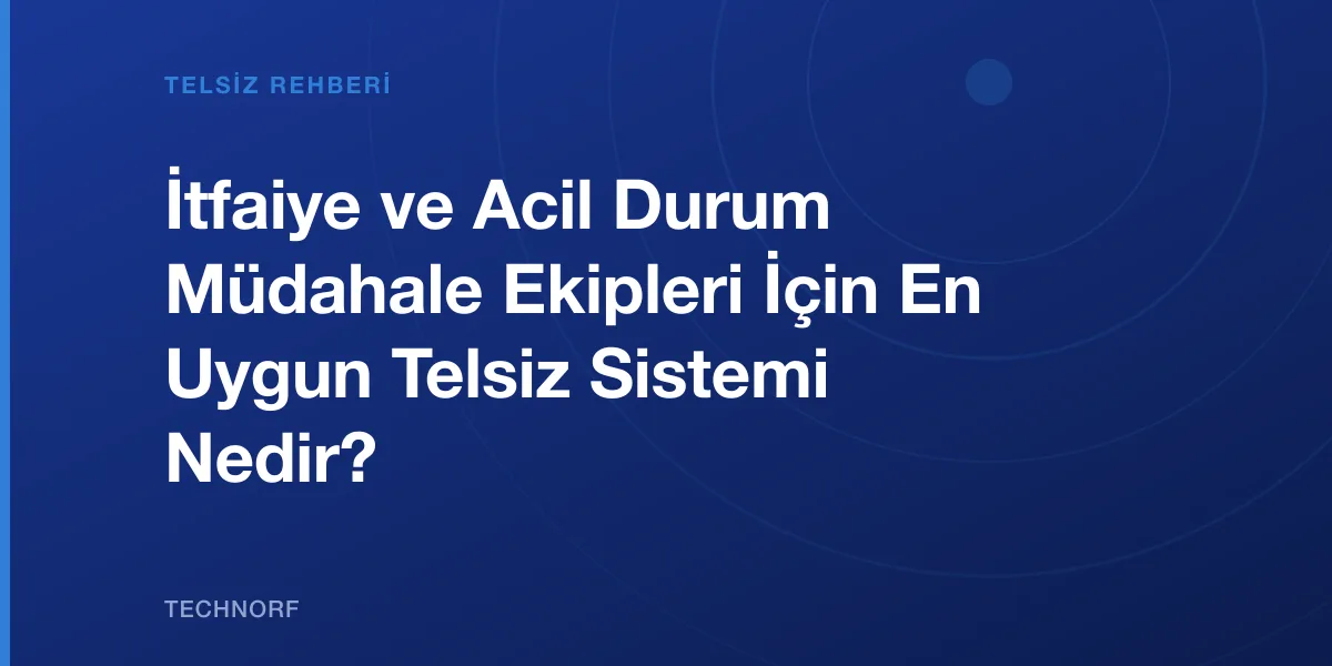 İtfaiye ve Acil Durum Müdahale Ekipleri İçin En Uygun Telsiz Sistemi Nedir?