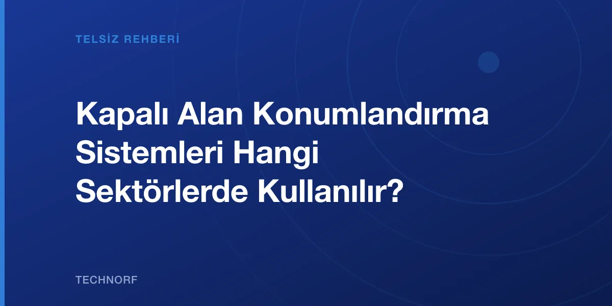 Kapalı Alan Konumlandırma Sistemleri Hangi Sektörlerde Kullanılır?