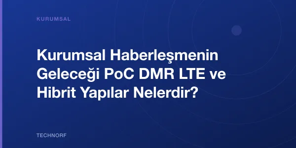 Kurumsal Haberleşmenin Geleceği PoC DMR LTE ve Hibrit Yapılar Nelerdir?