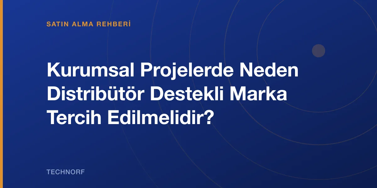 Kurumsal Projelerde Neden Distribütör Destekli Marka Tercih Edilmelidir?