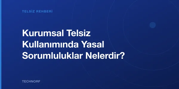 Kurumsal Telsiz Kullanımında Yasal Sorumluluklar Nelerdir?