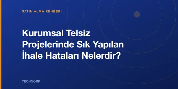 Kurumsal Telsiz Projelerinde Sık Yapılan İhale Hataları Nelerdir?