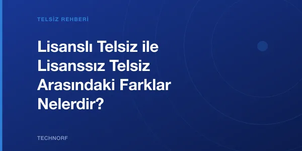 Lisanslı Telsiz ile Lisanssız Telsiz Arasındaki Farklar Nelerdir?