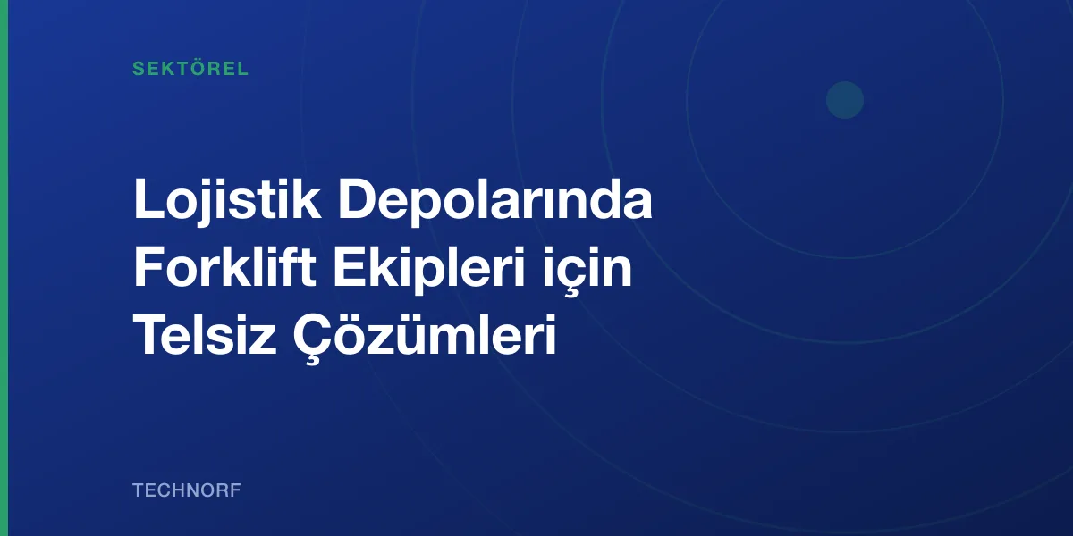 Lojistik Depolarında Forklift Ekipleri için Telsiz Çözümleri