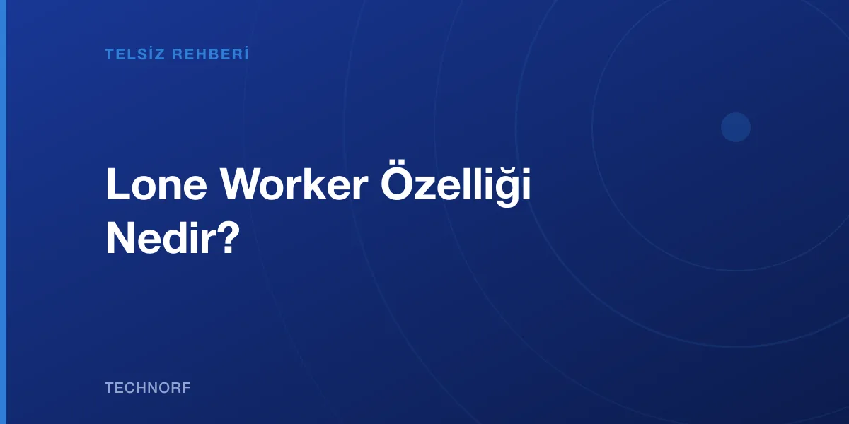 Lone Worker Özelliği Nedir?