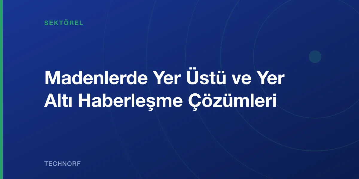 Madenlerde Yer Üstü ve Yer Altı Haberleşme Çözümleri