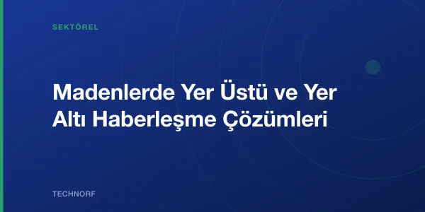 Madenlerde Yer Üstü ve Yer Altı Haberleşme Çözümleri