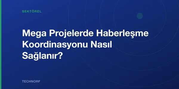 Mega Projelerde Haberleşme Koordinasyonu Nasıl Sağlanır?